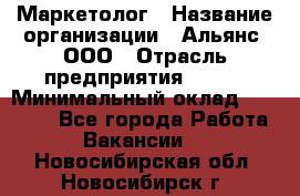 Маркетолог › Название организации ­ Альянс, ООО › Отрасль предприятия ­ BTL › Минимальный оклад ­ 25 000 - Все города Работа » Вакансии   . Новосибирская обл.,Новосибирск г.